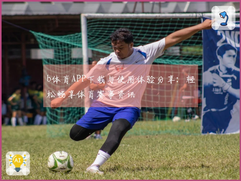 b体育APP下载与使用体验分享：轻松畅享体育赛事资讯