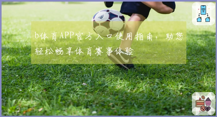 b体育APP官方入口使用指南，助您轻松畅享体育赛事体验