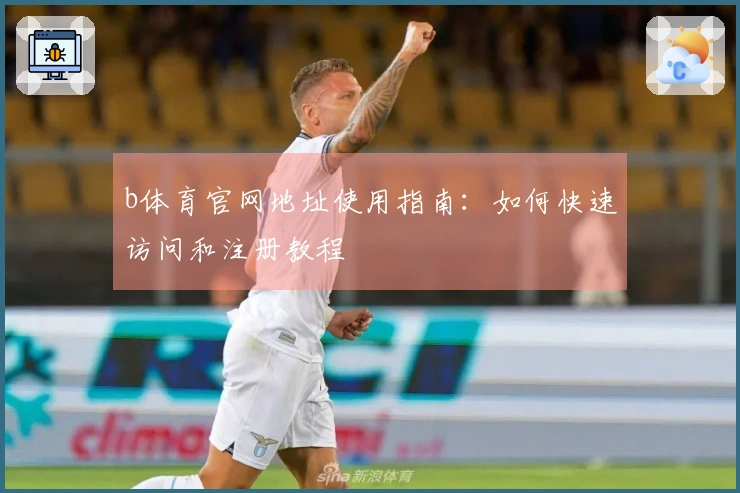 b体育官网地址使用指南：如何快速访问和注册教程