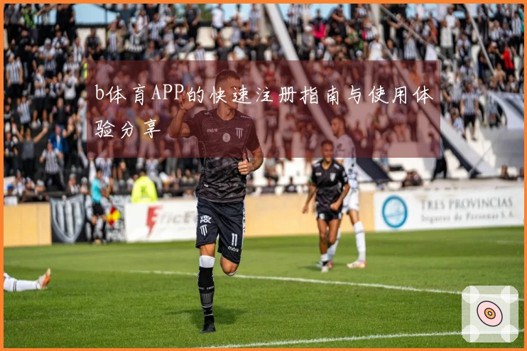 b体育APP的快速注册指南与使用体验分享