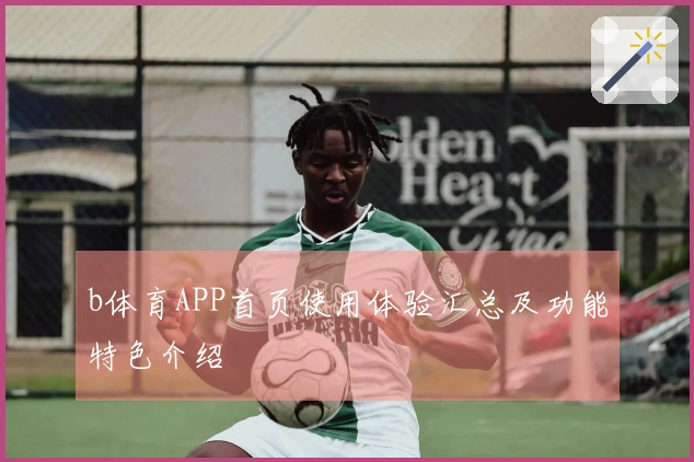 b体育APP首页使用体验汇总及功能特色介绍