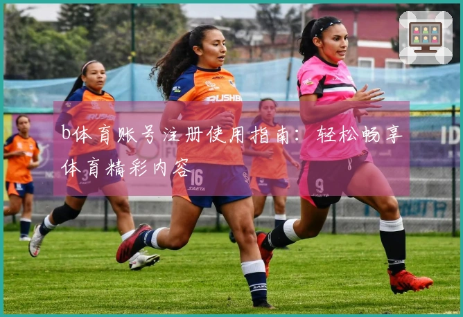 b体育账号注册使用指南：轻松畅享体育精彩内容