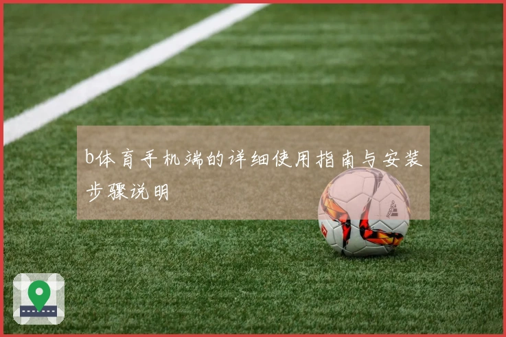 b体育手机端的详细使用指南与安装步骤说明
