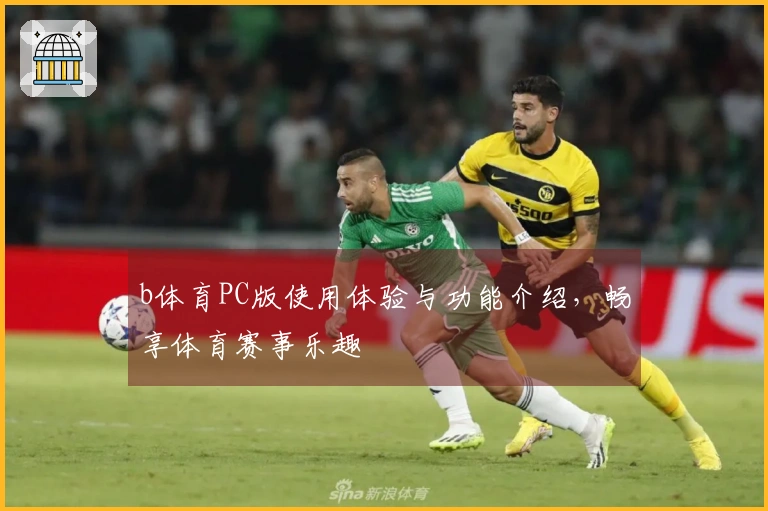 b体育PC版使用体验与功能介绍，畅享体育赛事乐趣